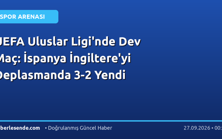 UEFA Uluslar Ligi'nde Dev Maç: İspanya İngiltere'yi Deplasmanda 3-2 Yendi