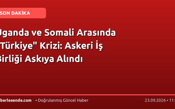 Uganda ve Somali Arasında "Türkiye" Krizi: Askeri İş Birliği Askıya Alındı