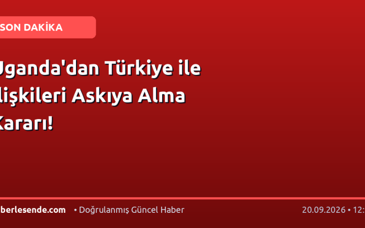Uganda'dan Türkiye ile İlişkileri Askıya Alma Kararı!