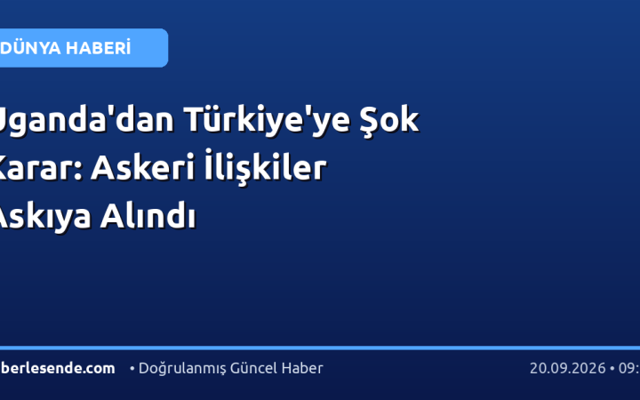 Uganda'dan Türkiye'ye Şok Karar: Askeri İlişkiler Askıya Alındı