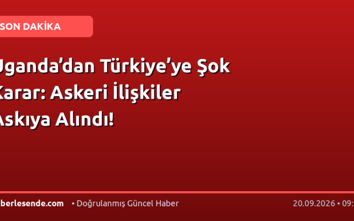 Uganda’dan Türkiye’ye Şok Karar: Askeri İlişkiler Askıya Alındı!