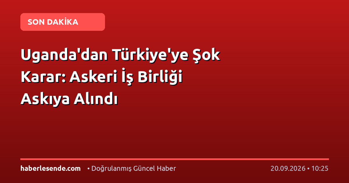 Uganda'dan Türkiye'ye Şok Karar: Askeri İş Birliği Askıya Alındı