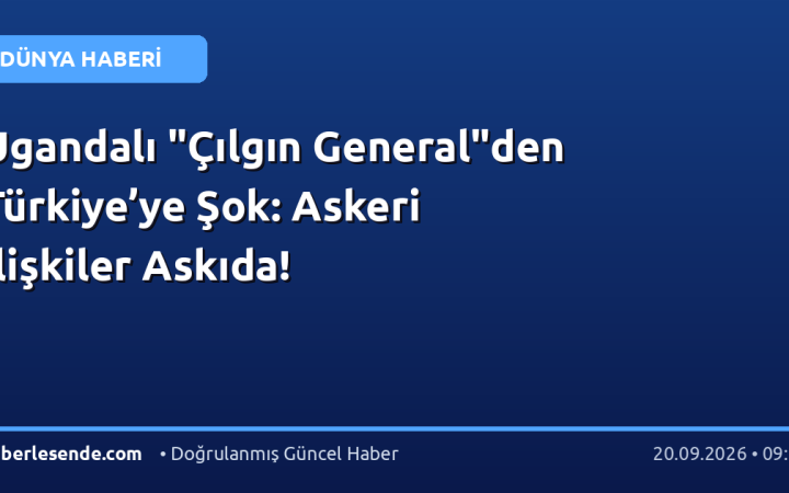 Ugandalı "Çılgın General"den Türkiye’ye Şok: Askeri İlişkiler Askıda!