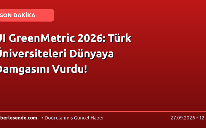 UI GreenMetric 2026: Türk Üniversiteleri Dünyaya Damgasını Vurdu!