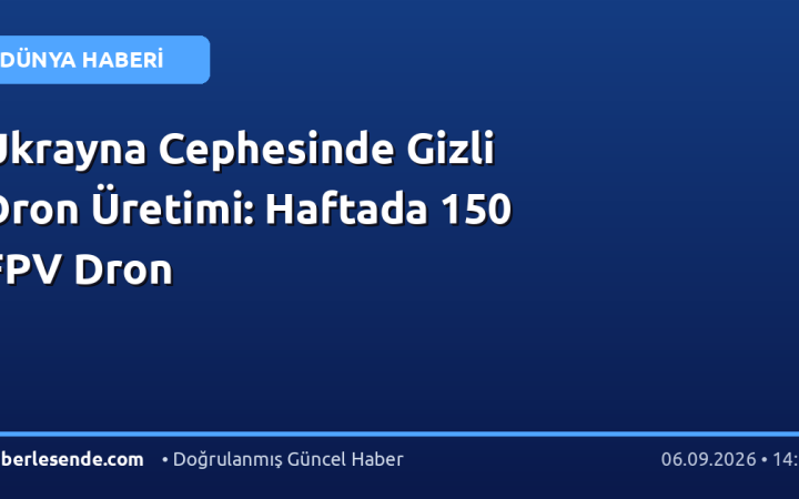 Ukrayna Cephesinde Gizli Dron Üretimi: Haftada 150 FPV Dron