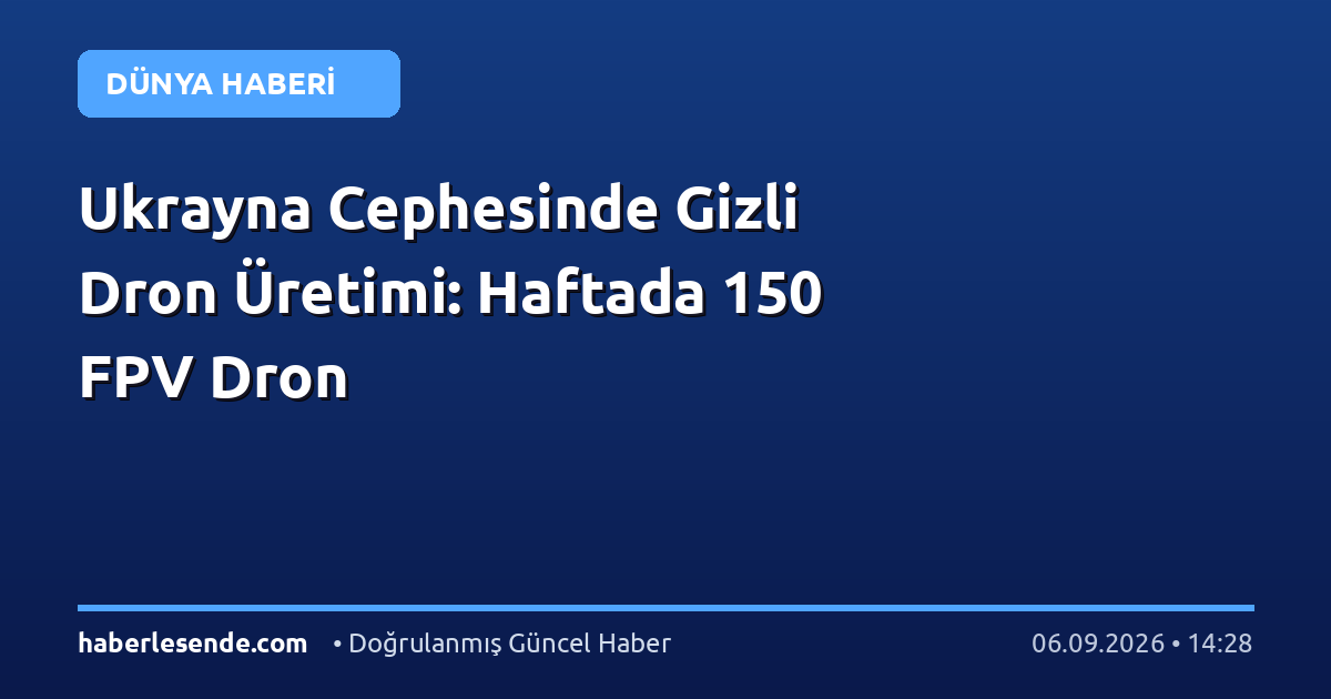 Ukrayna Cephesinde Gizli Dron Üretimi: Haftada 150 FPV Dron