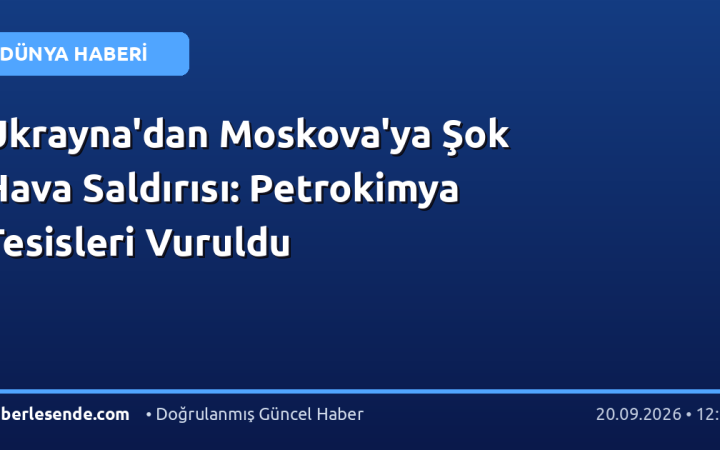 Ukrayna'dan Moskova'ya Şok Hava Saldırısı: Petrokimya Tesisleri Vuruldu