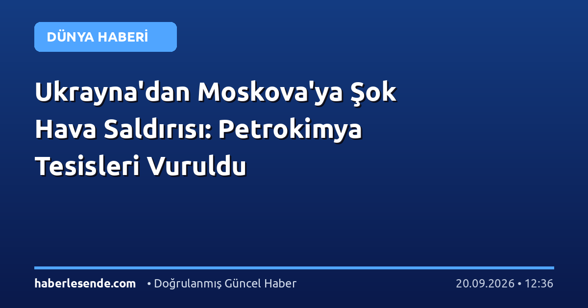 Ukrayna'dan Moskova'ya Şok Hava Saldırısı: Petrokimya Tesisleri Vuruldu