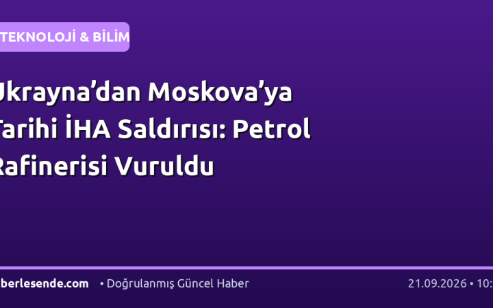 Ukrayna’dan Moskova’ya Tarihi İHA Saldırısı: Petrol Rafinerisi Vuruldu