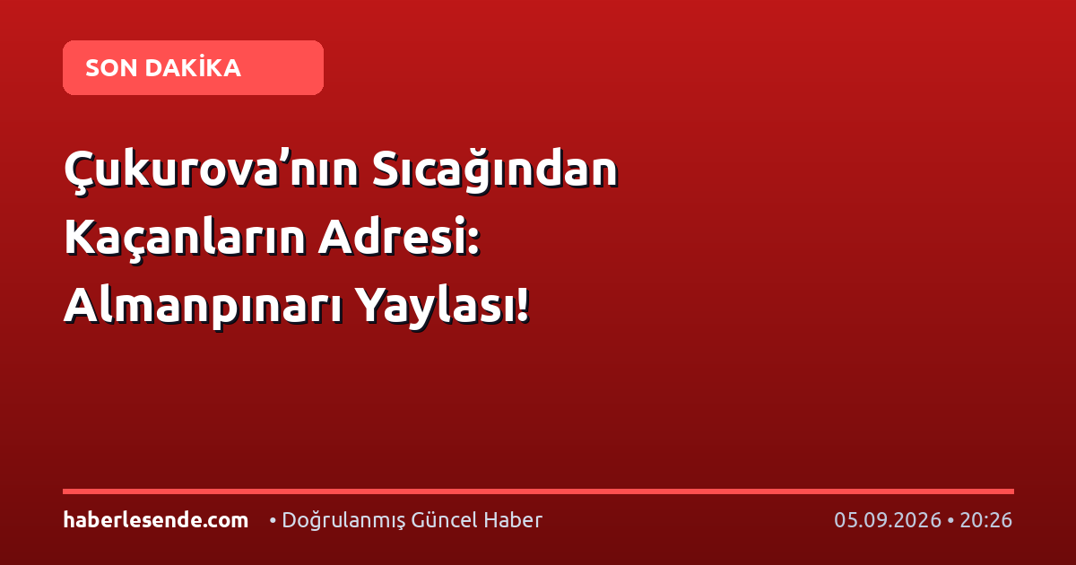 Çukurova’nın Sıcağından Kaçanların Adresi: Almanpınarı Yaylası!