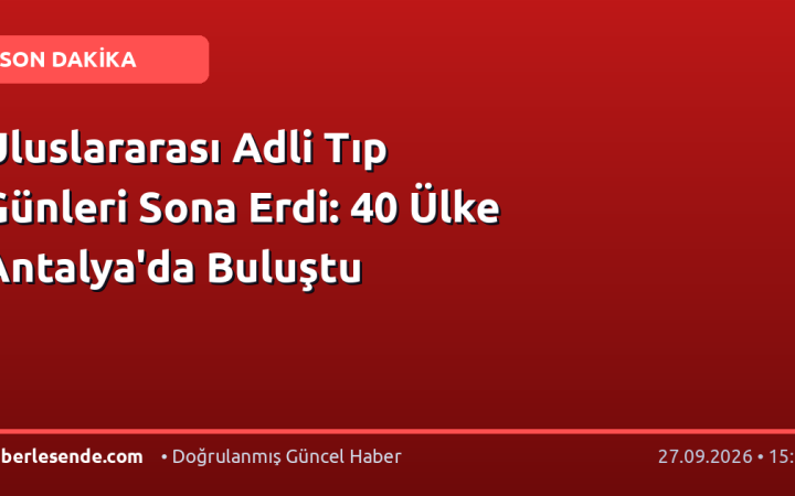Uluslararası Adli Tıp Günleri Sona Erdi: 40 Ülke Antalya'da Buluştu