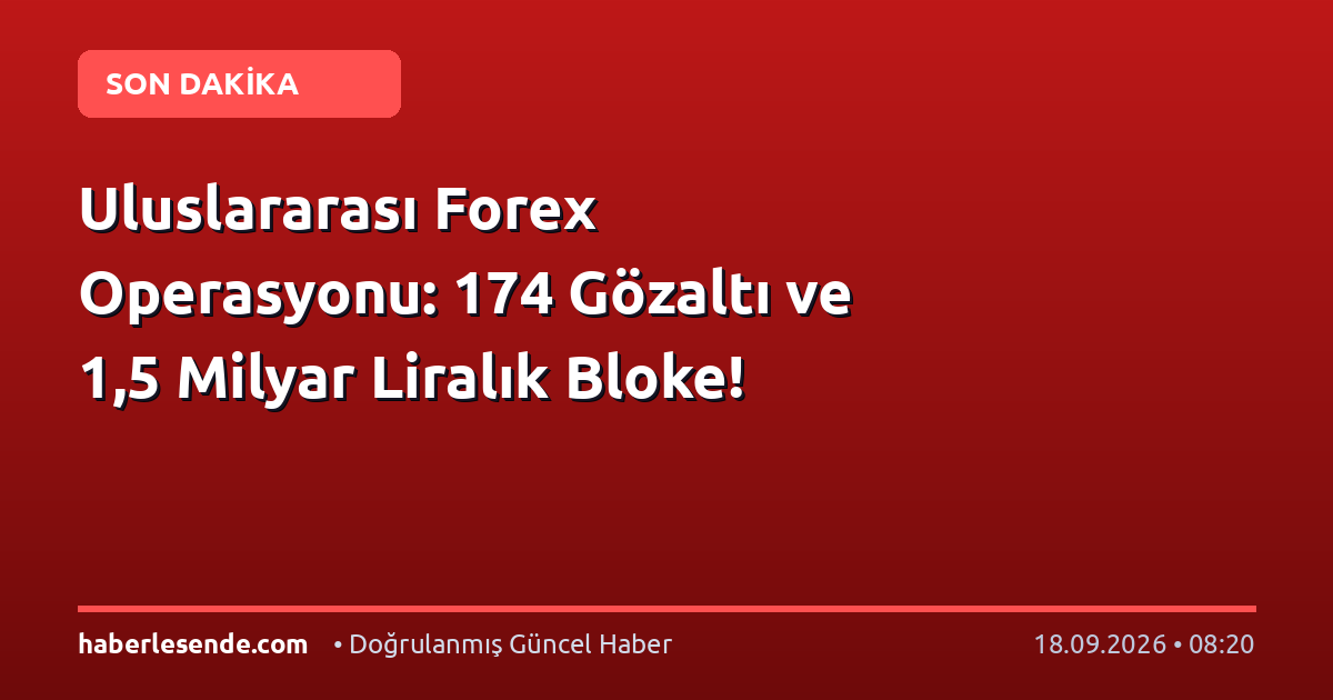 Uluslararası Forex Operasyonu: 174 Gözaltı ve 1,5 Milyar Liralık Bloke!