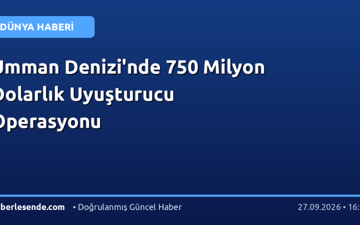 Umman Denizi'nde 750 Milyon Dolarlık Uyuşturucu Operasyonu