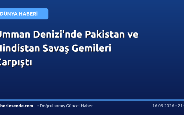 Umman Denizi'nde Pakistan ve Hindistan Savaş Gemileri Çarpıştı