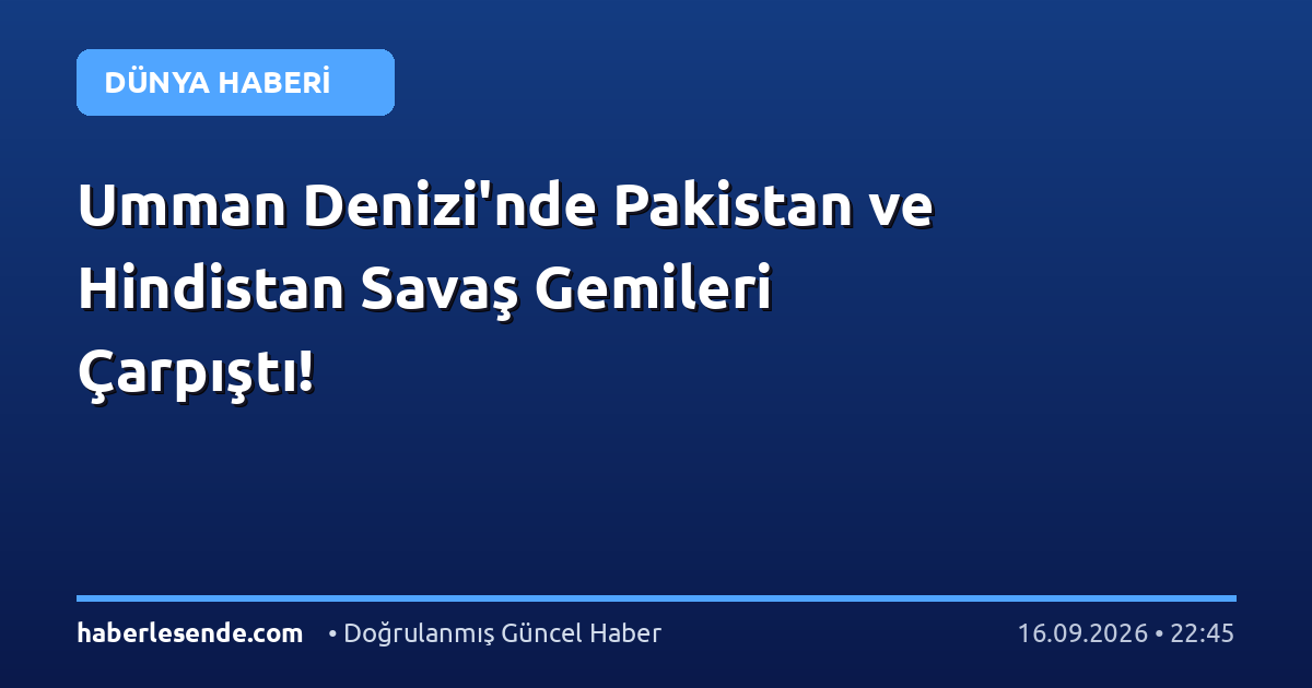 Umman Denizi'nde Pakistan ve Hindistan Savaş Gemileri Çarpıştı!