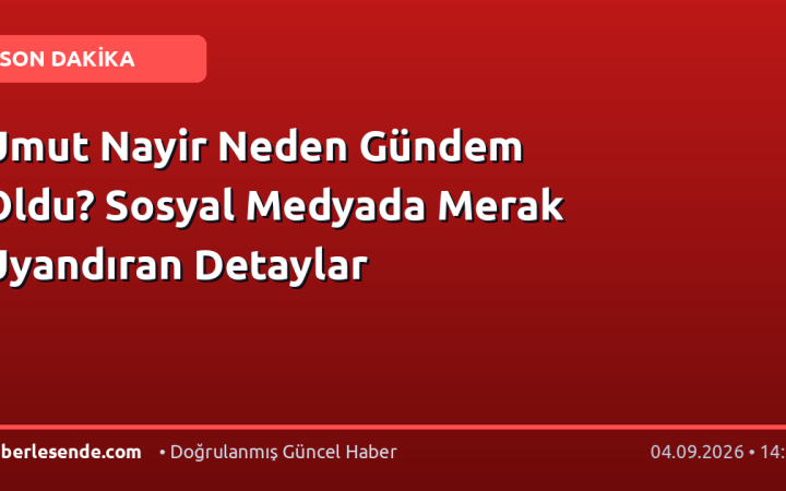 Umut Nayir Neden Gündem Oldu? Sosyal Medyada Merak Uyandıran Detaylar