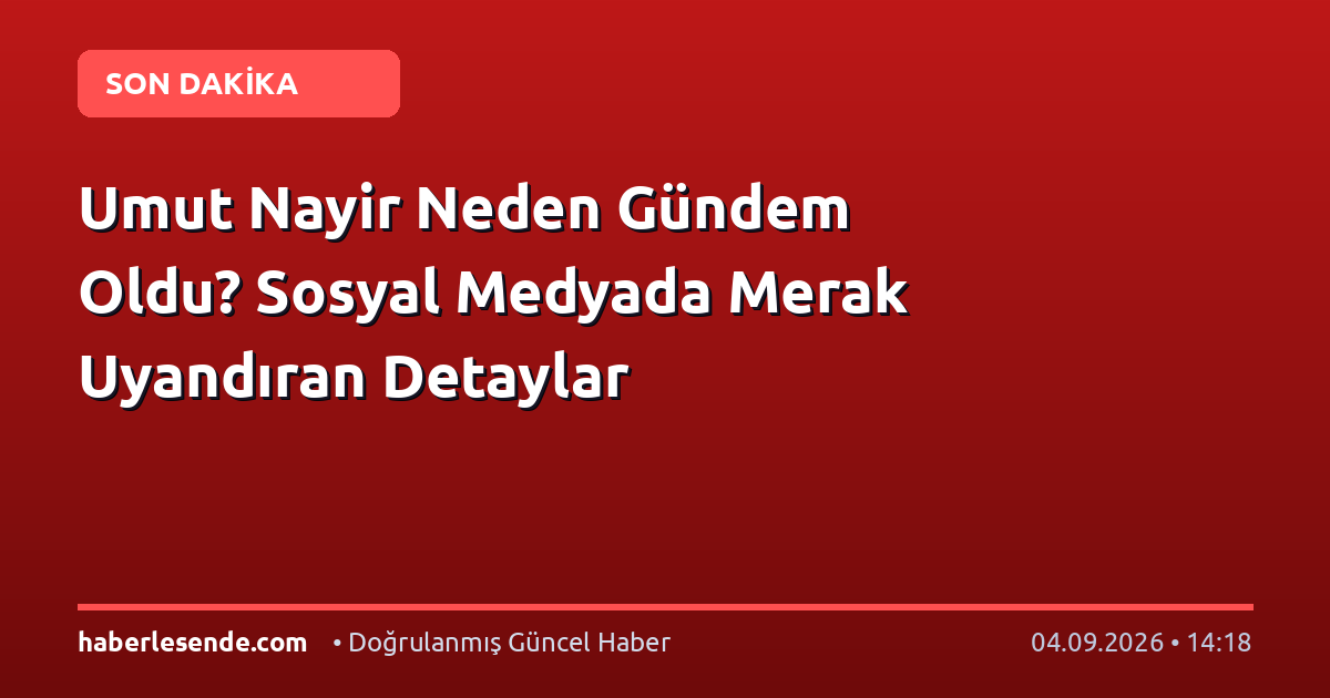 Umut Nayir Neden Gündem Oldu? Sosyal Medyada Merak Uyandıran Detaylar