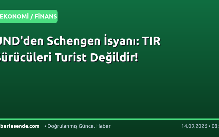 UND'den Schengen İsyanı: TIR Sürücüleri Turist Değildir!
