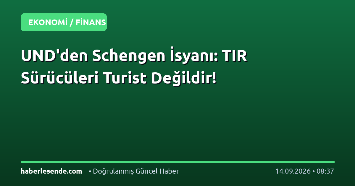 UND'den Schengen İsyanı: TIR Sürücüleri Turist Değildir!