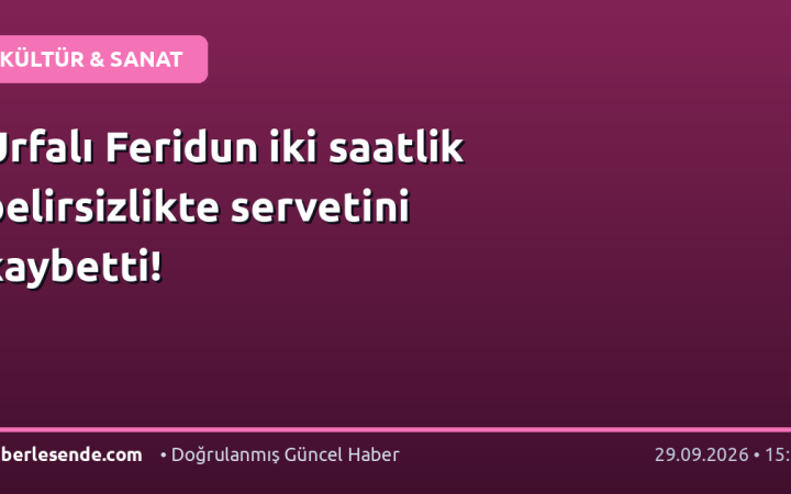Urfalı Feridun iki saatlik belirsizlikte servetini kaybetti!