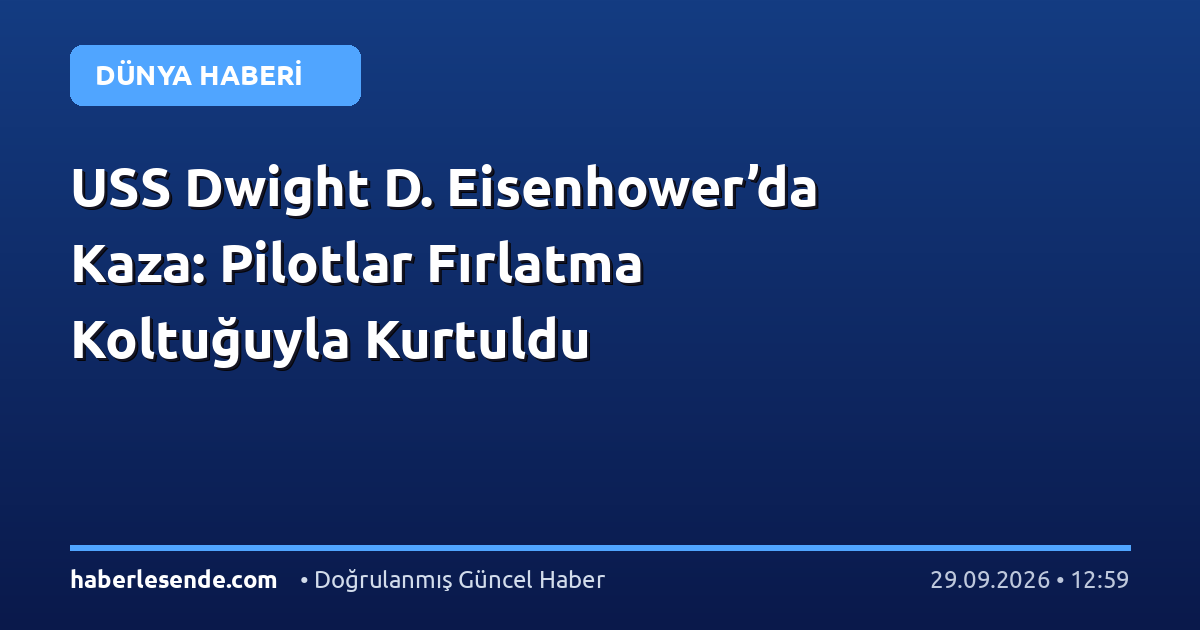 USS Dwight D. Eisenhower’da Kaza: Pilotlar Fırlatma Koltuğuyla Kurtuldu