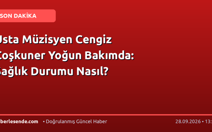 Usta Müzisyen Cengiz Coşkuner Yoğun Bakımda: Sağlık Durumu Nasıl?