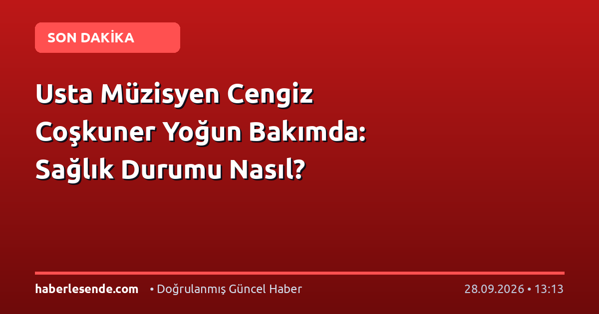Usta Müzisyen Cengiz Coşkuner Yoğun Bakımda: Sağlık Durumu Nasıl?