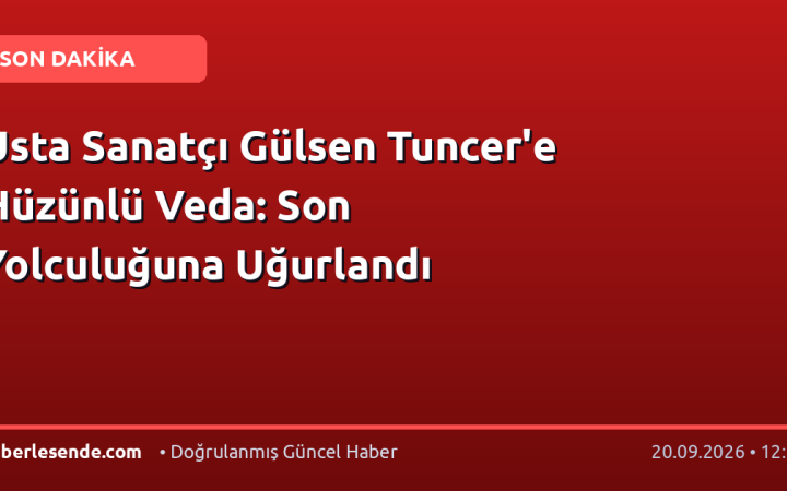 Usta Sanatçı Gülsen Tuncer'e Hüzünlü Veda: Son Yolculuğuna Uğurlandı