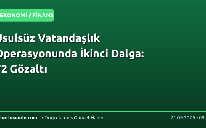 Usulsüz Vatandaşlık Operasyonunda İkinci Dalga: 72 Gözaltı