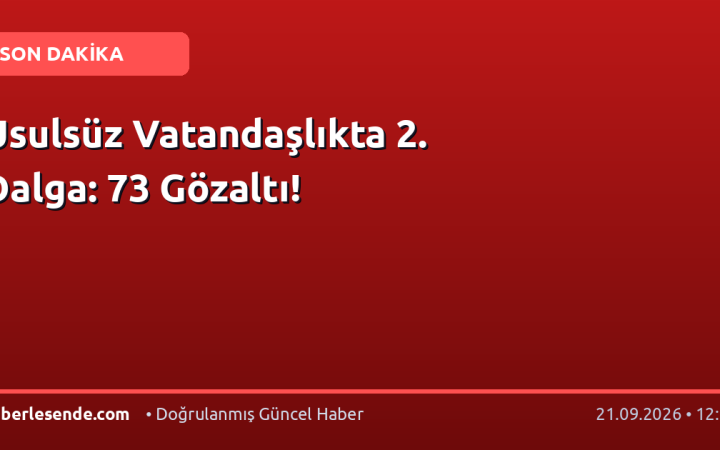 Usulsüz Vatandaşlıkta 2. Dalga: 73 Gözaltı!