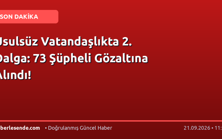 Usulsüz Vatandaşlıkta 2. Dalga: 73 Şüpheli Gözaltına Alındı!