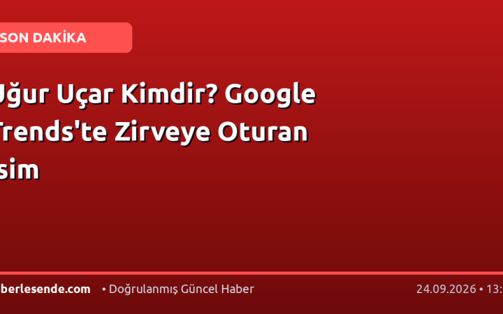 Uğur Uçar Kimdir? Google Trends'te Zirveye Oturan İsim