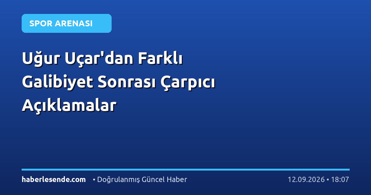 Uğur Uçar'dan Farklı Galibiyet Sonrası Çarpıcı Açıklamalar