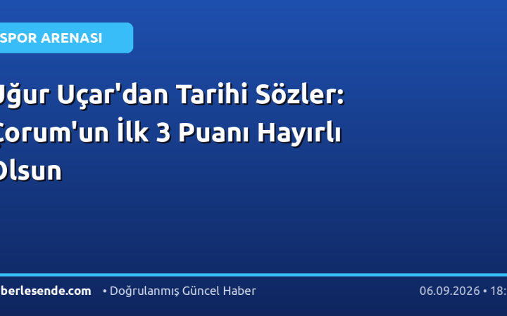 Uğur Uçar'dan Tarihi Sözler: Çorum'un İlk 3 Puanı Hayırlı Olsun