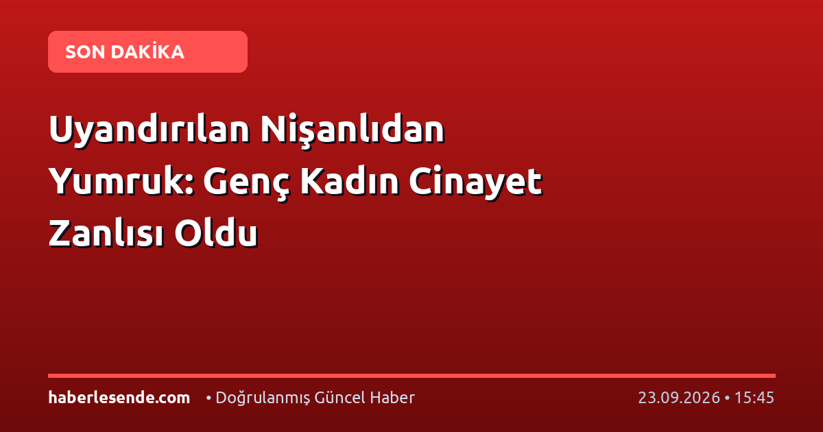 Uyandırılan Nişanlıdan Yumruk: Genç Kadın Cinayet Zanlısı Oldu