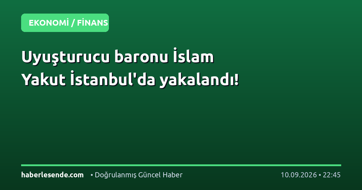 Uyuşturucu baronu İslam Yakut İstanbul'da yakalandı!