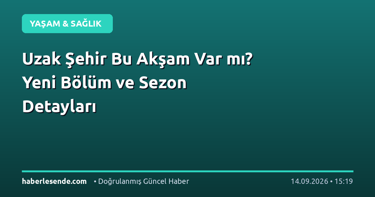 Uzak Şehir Bu Akşam Var mı? Yeni Bölüm ve Sezon Detayları