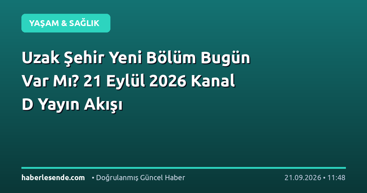 Uzak Şehir Yeni Bölüm Bugün Var Mı? 21 Eylül 2026 Kanal D Yayın Akışı