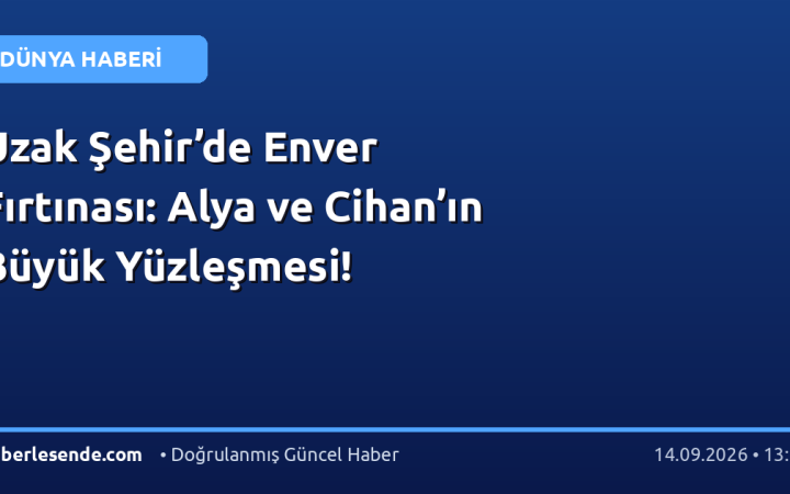 Uzak Şehir’de Enver Fırtınası: Alya ve Cihan’ın Büyük Yüzleşmesi!