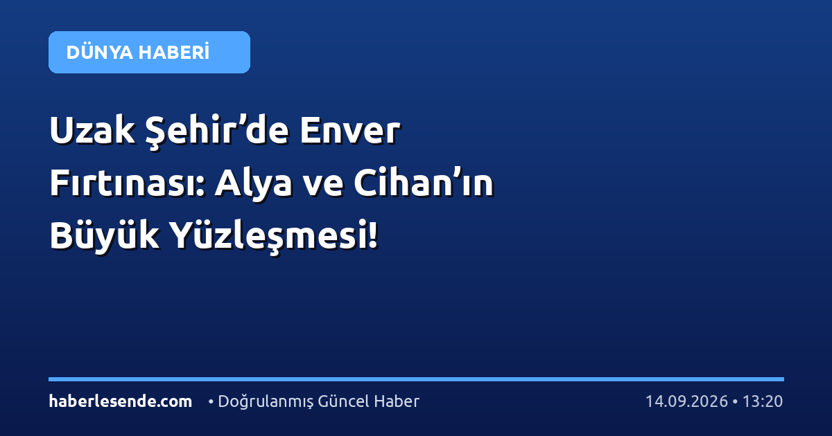 Uzak Şehir’de Enver Fırtınası: Alya ve Cihan’ın Büyük Yüzleşmesi!