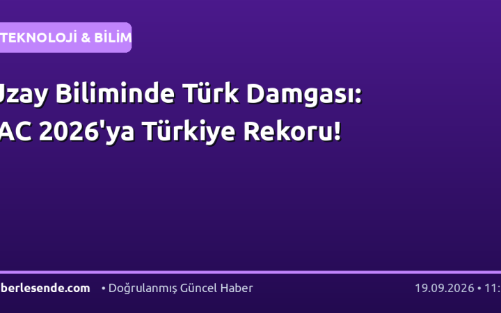 Uzay Biliminde Türk Damgası: IAC 2026'ya Türkiye Rekoru!