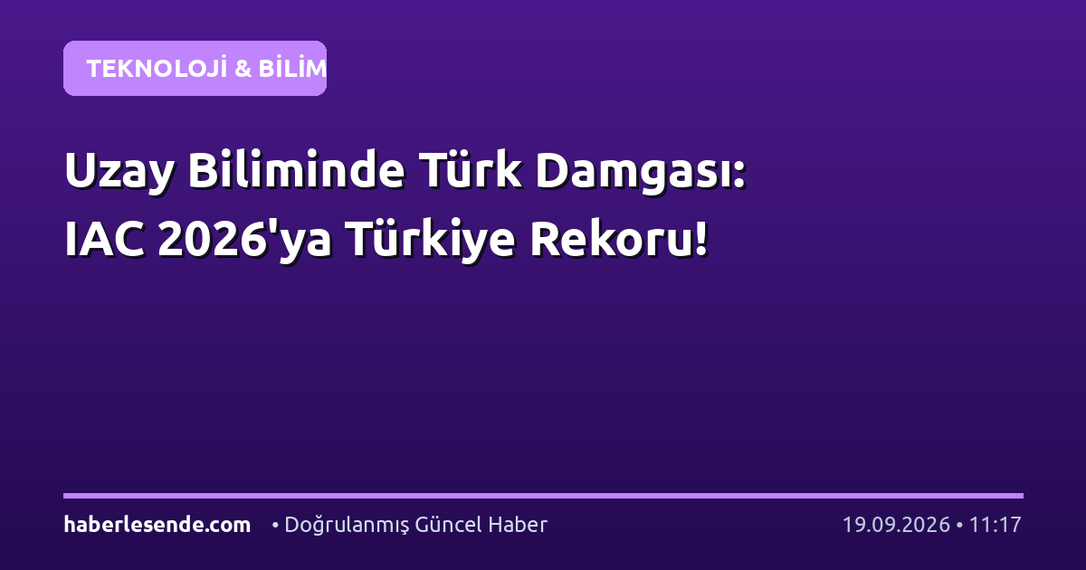 Uzay Biliminde Türk Damgası: IAC 2026'ya Türkiye Rekoru!