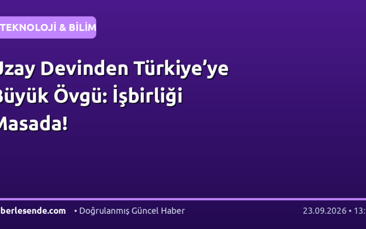 Uzay Devinden Türkiye’ye Büyük Övgü: İşbirliği Masada!