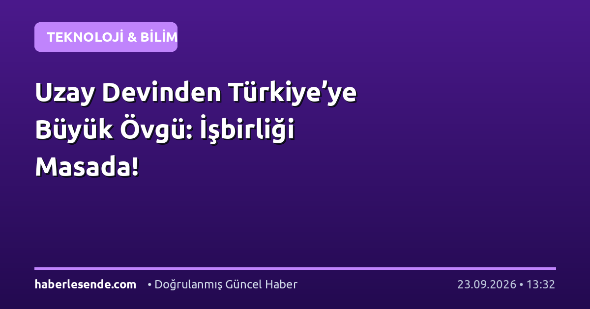 Uzay Devinden Türkiye’ye Büyük Övgü: İşbirliği Masada!