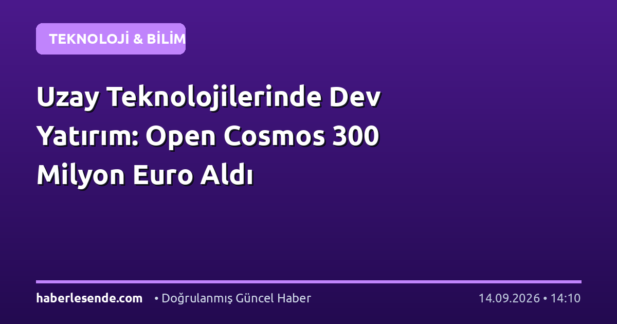 Uzay Teknolojilerinde Dev Yatırım: Open Cosmos 300 Milyon Euro Aldı