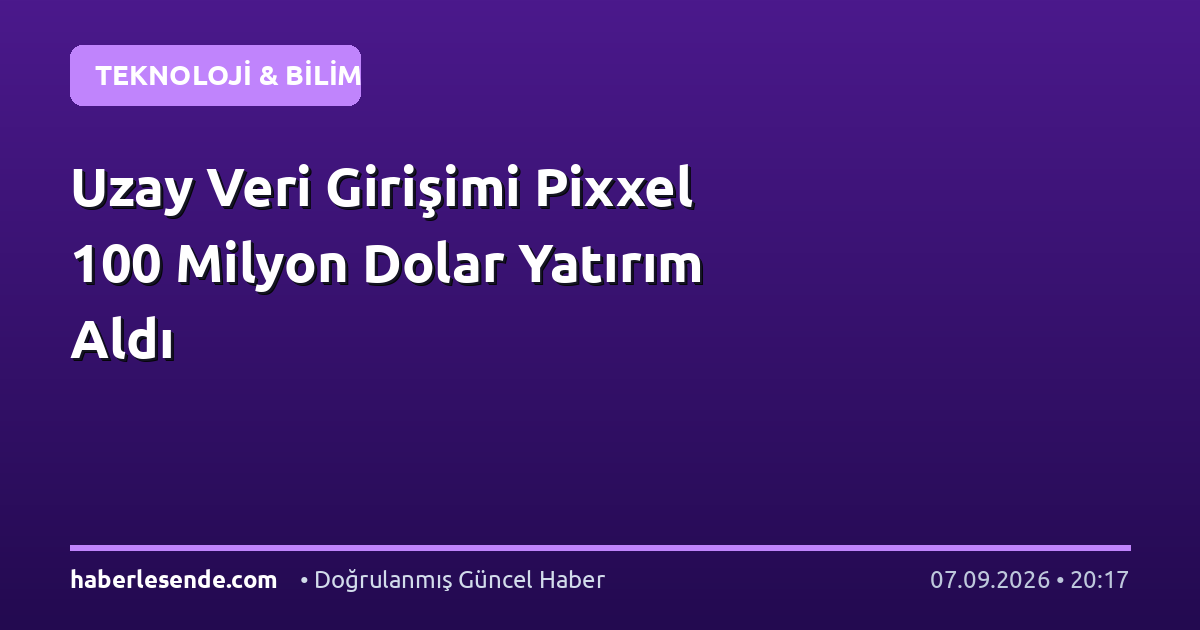 Uzay Veri Girişimi Pixxel 100 Milyon Dolar Yatırım Aldı