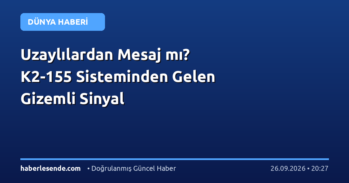 Uzaylılardan Mesaj mı? K2-155 Sisteminden Gelen Gizemli Sinyal