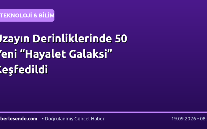 Uzayın Derinliklerinde 50 Yeni “Hayalet Galaksi” Keşfedildi