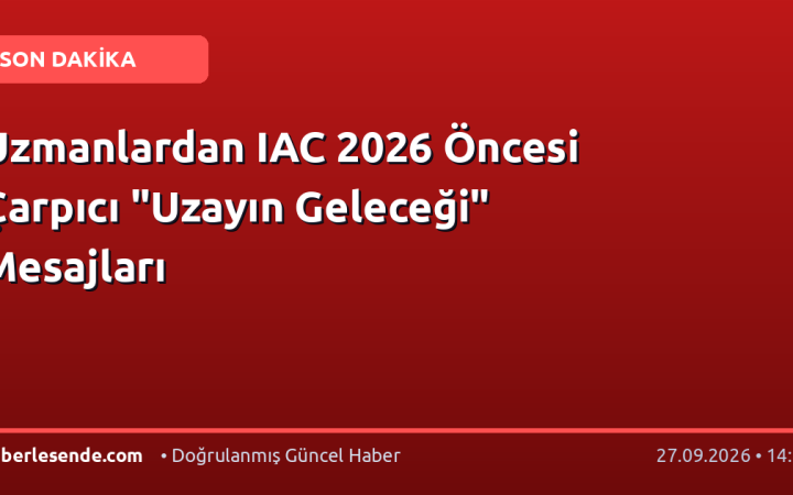 Uzmanlardan IAC 2026 Öncesi Çarpıcı "Uzayın Geleceği" Mesajları