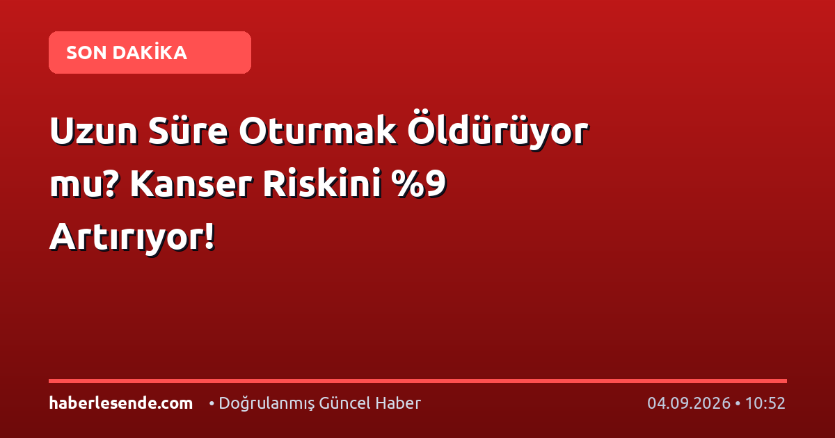 Uzun Süre Oturmak Öldürüyor mu? Kanser Riskini %9 Artırıyor!